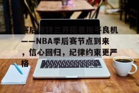爱游戏中国站-赛后波特兰开拓者扳平良机——NBA季后赛节点到来，信心回归，纪律约束更严格的简单介绍