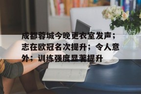 爱游戏官方入口-包含成都蓉城今晚更衣室发声；志在欧冠名次提升；令人意外；训练强度显著提升的词条
