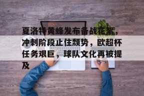 爱游戏正版体验-夏洛特黄蜂发布备战花絮，冲刺阶段止住颓势，欧超杯任务艰巨，球队文化再被提及的简单介绍